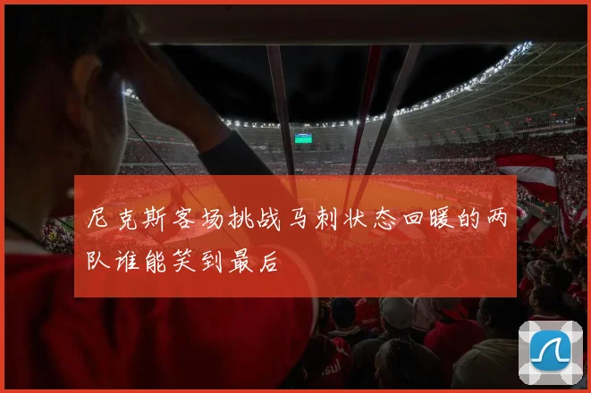 尼克斯客场挑战马刺状态回暖的两队谁能笑到最后
