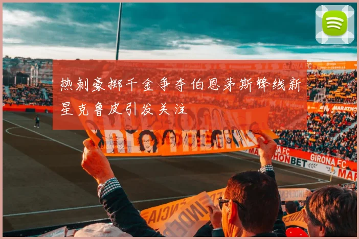 热刺豪掷千金争夺伯恩茅斯锋线新星克鲁皮引发关注