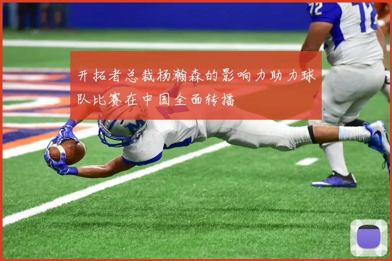 开拓者总裁杨瀚森的影响力助力球队比赛在中国全面转播