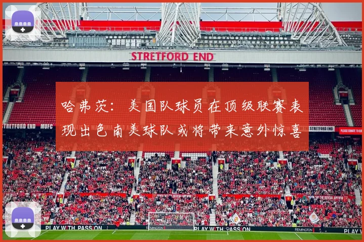 哈弗茨：美国队球员在顶级联赛表现出色南美球队或将带来意外惊喜