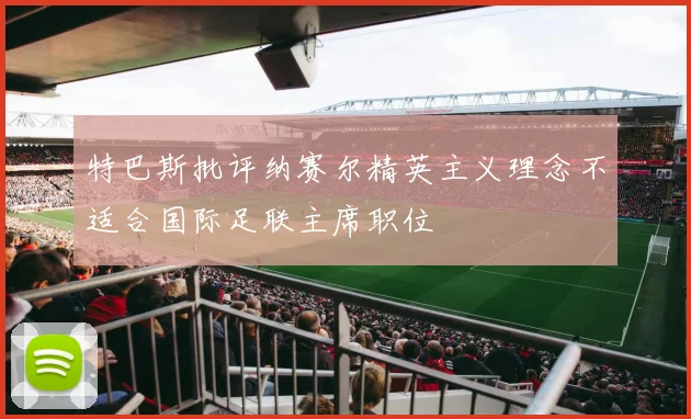 特巴斯批评纳赛尔精英主义理念不适合国际足联主席职位