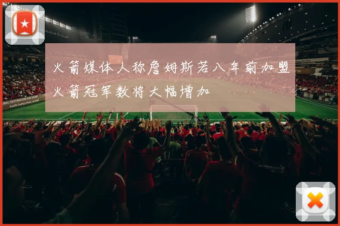 火箭媒体人称詹姆斯若八年前加盟火箭冠军数将大幅增加