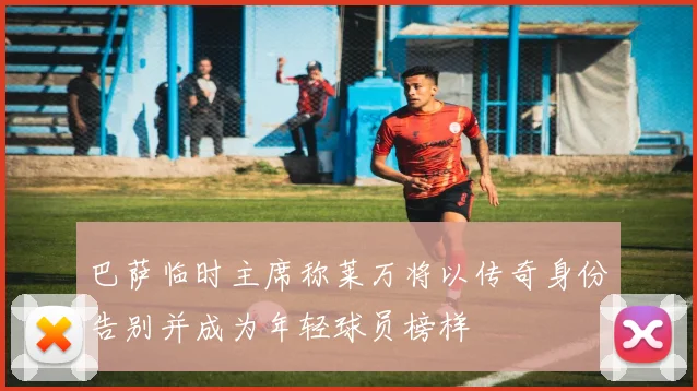 巴萨临时主席称莱万将以传奇身份告别并成为年轻球员榜样