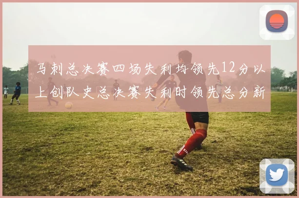 马刺总决赛四场失利均领先12分以上创队史总决赛失利时领先总分新纪录