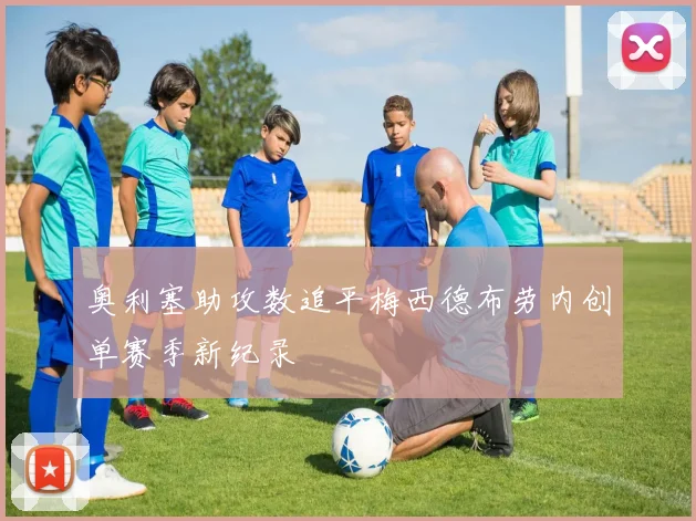 奥利塞助攻数追平梅西德布劳内创单赛季新纪录