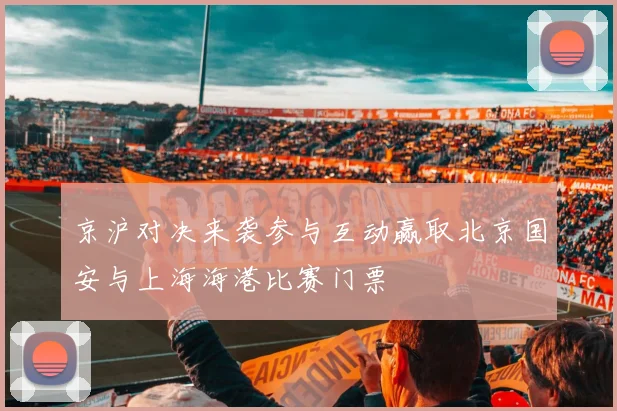 京沪对决来袭参与互动赢取北京国安与上海海港比赛门票